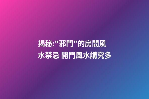 揭秘:"邪門"的房間風水禁忌 開門風水講究多